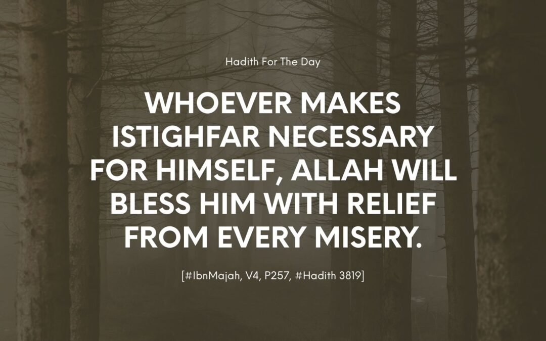 Whoever makes Istighfar necessary for himself, Allah will bless him with relief from every misery.